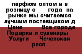 парфюм оптом и в розницу с 2008 года, на рынке мы считаемся лучшим поставщиком д › Цена ­ 900 - Все города Подарки и сувениры » Услуги   . Чеченская респ.